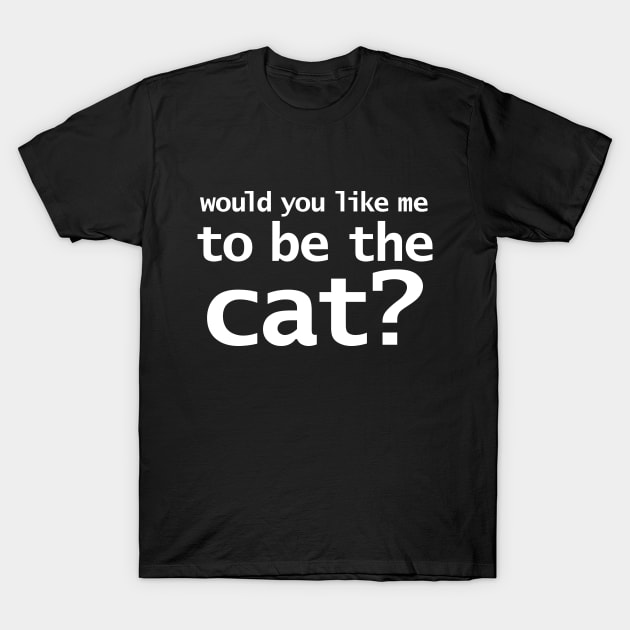 Would You Like Me to Be The Cat? T-Shirt by ellenhenryart